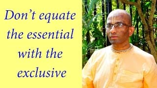 Don’t equate the essential with the exclusive (Gita 16.13)