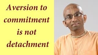 Aversion to commitment is not detachment (Gita 18.08)