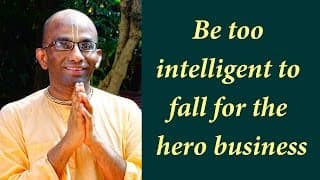 Be too intelligent to fall for the hero business (Gita 10.41)