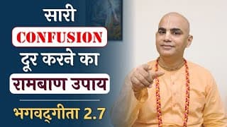 सारी confusion दूर करने का रामबाण उपाय। | Bhagavad Gita 2.7 | Chakravarti Das