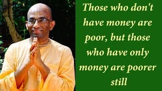 Those who don’t have money are poor, but those who have only money are poorer still (Gita 16.14)
