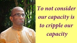 To not consider our capacity is to cripple our capacity (Gita 14.12)