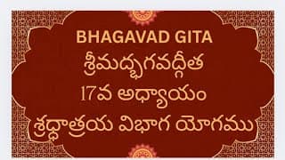 Bhagavad Gita Ch-17 Shradhatray Vibhaga Yogam శ్రీమద్భగవద్గీత 17వ అధ్యాయం శ్రధ్ధాత్రయ విభాగ యోగము