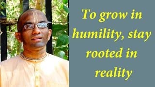 To grow in humility, stay rooted in reality (Gita 13.08)