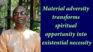 Material adversity transforms spiritual opportunity into existential necessity (Gita 01.30)