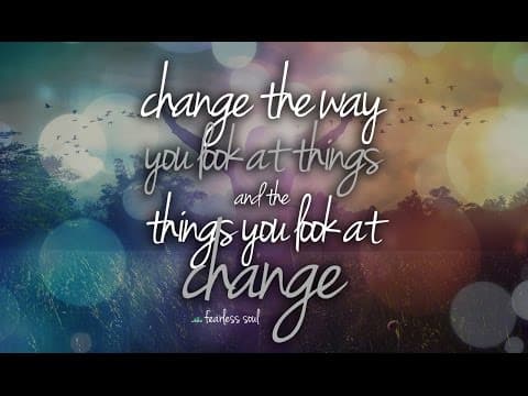 Change the way you look at things and the things you look at change