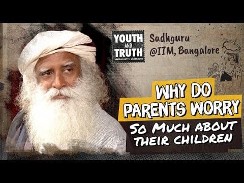 Why Do Parents Worry So Much About Their Children? – Sadhguru